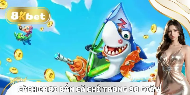 Cách chơi bắn cá chỉ trong 90 giây