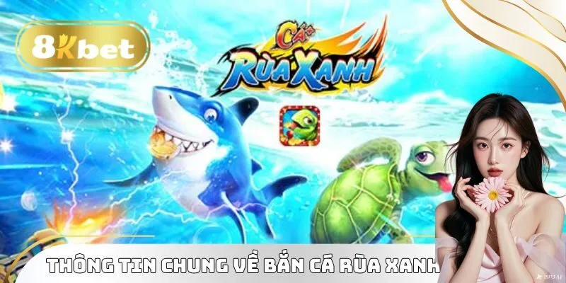 Thông tin chung về bắn cá rùa xanh 2025